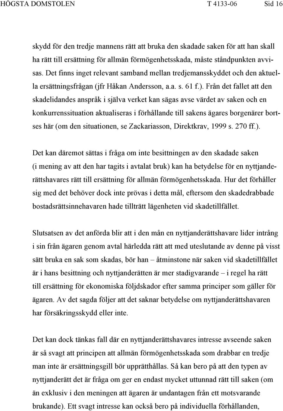 Från det fallet att den skadelidandes anspråk i själva verket kan sägas avse värdet av saken och en konkurrenssituation aktualiseras i förhållande till sakens ägares borgenärer bortses här (om den