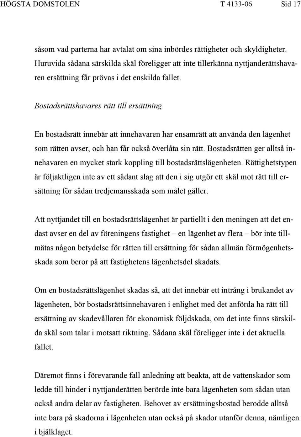 Bostadsrättshavares rätt till ersättning En bostadsrätt innebär att innehavaren har ensamrätt att använda den lägenhet som rätten avser, och han får också överlåta sin rätt.
