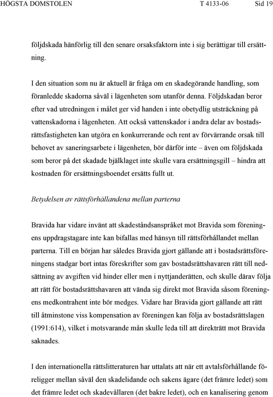 Följdskadan beror efter vad utredningen i målet ger vid handen i inte obetydlig utsträckning på vattenskadorna i lägenheten.