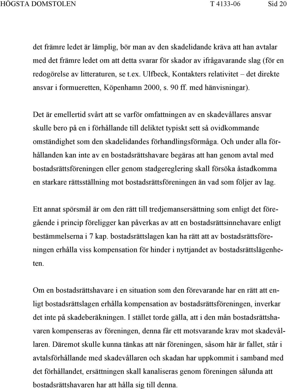 Det är emellertid svårt att se varför omfattningen av en skadevållares ansvar skulle bero på en i förhållande till deliktet typiskt sett så ovidkommande omständighet som den skadelidandes