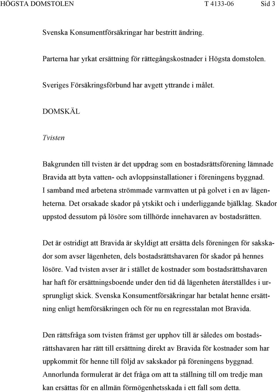 DOMSKÄL Tvisten Bakgrunden till tvisten är det uppdrag som en bostadsrättsförening lämnade Bravida att byta vatten- och avloppsinstallationer i föreningens byggnad.