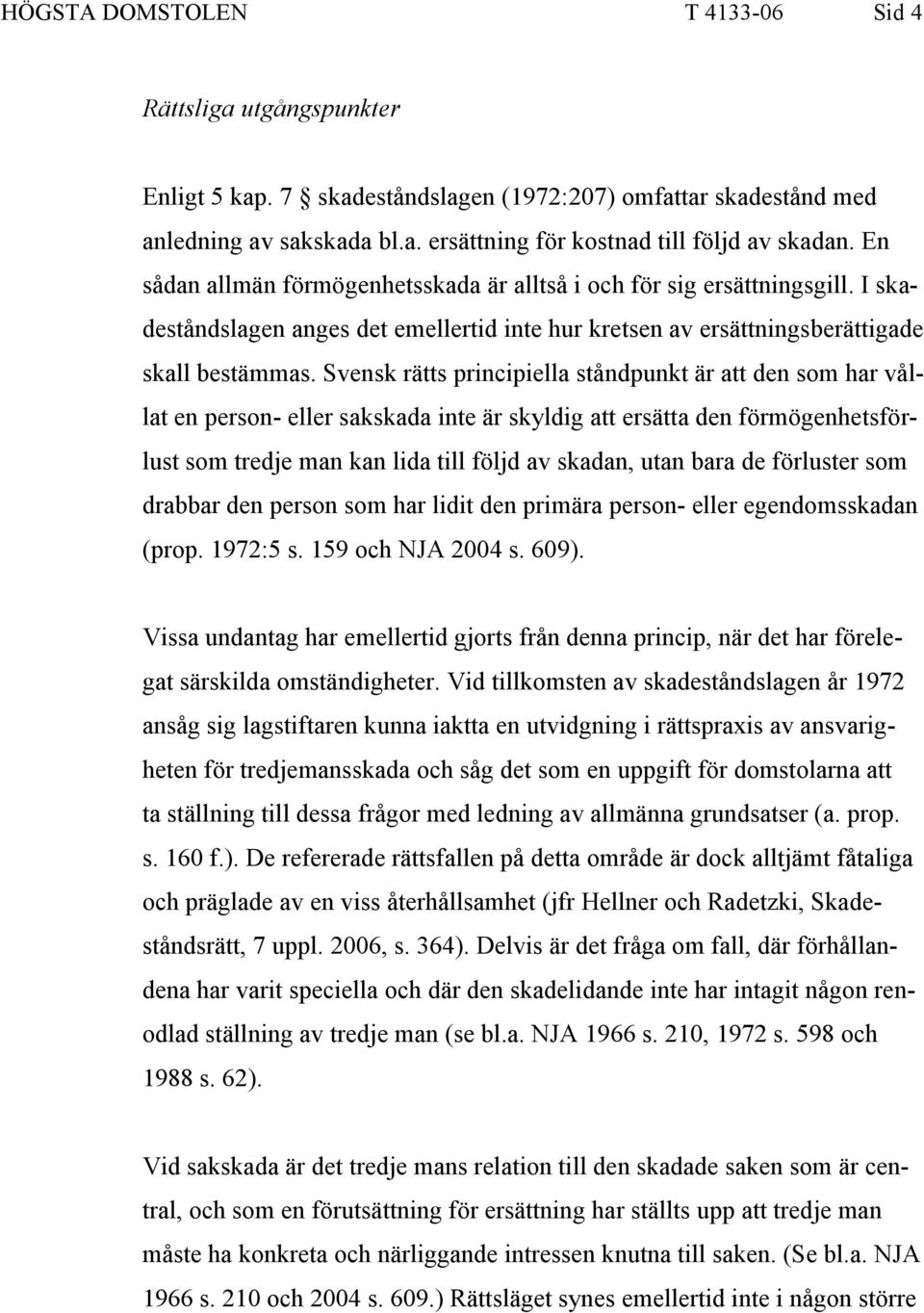 Svensk rätts principiella ståndpunkt är att den som har vållat en person- eller sakskada inte är skyldig att ersätta den förmögenhetsförlust som tredje man kan lida till följd av skadan, utan bara de