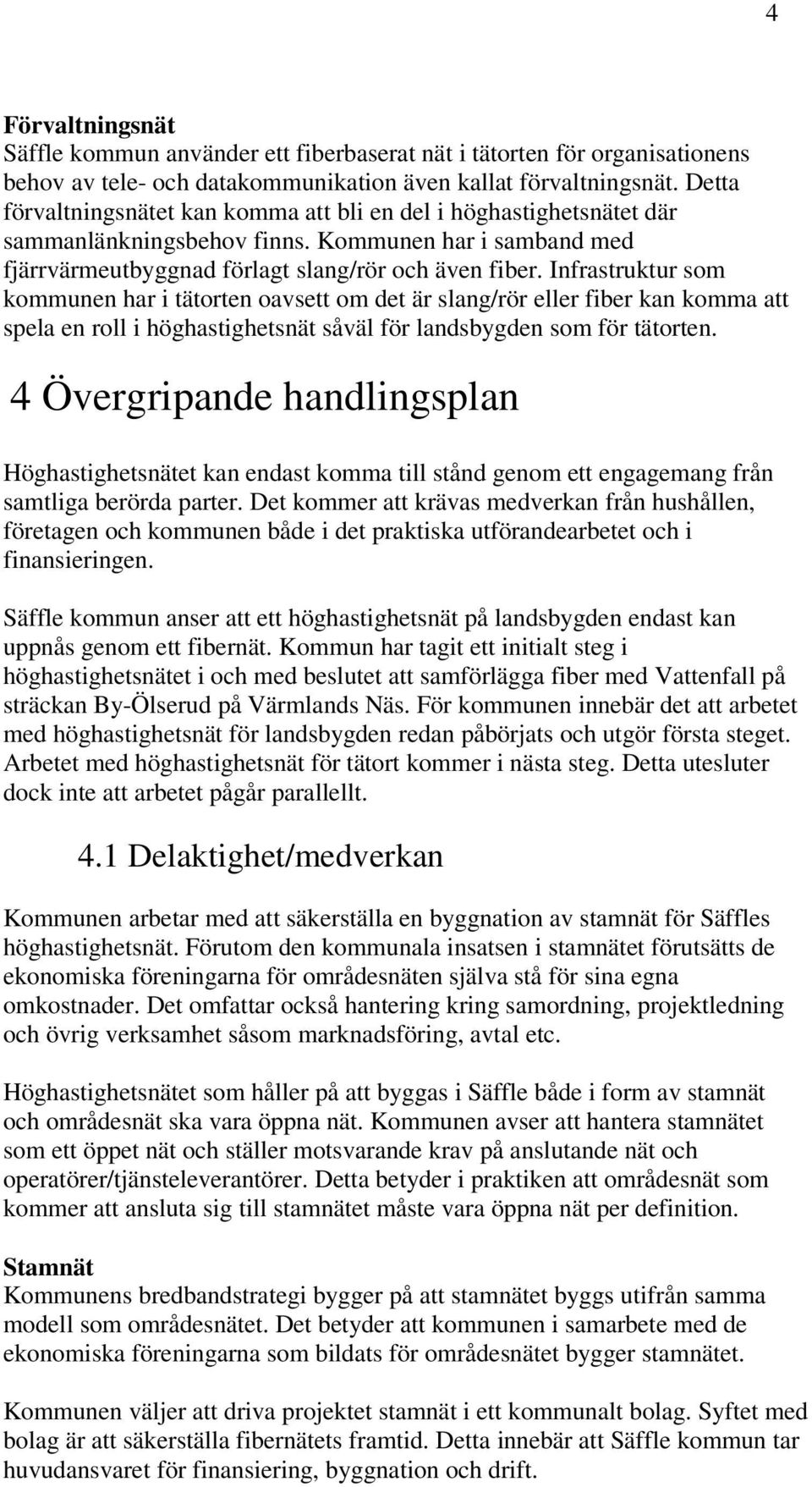 Infrastruktur som kommunen har i tätorten oavsett om det är slang/rör eller fiber kan komma att spela en roll i höghastighetsnät såväl för landsbygden som för tätorten.