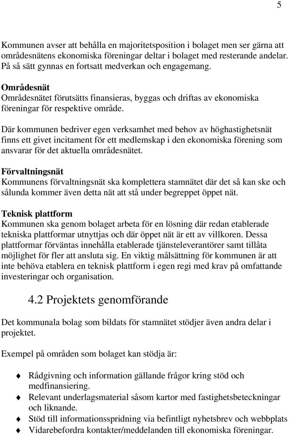 Där kommunen bedriver egen verksamhet med behov av höghastighetsnät finns ett givet incitament för ett medlemskap i den ekonomiska förening som ansvarar för det aktuella områdesnätet.