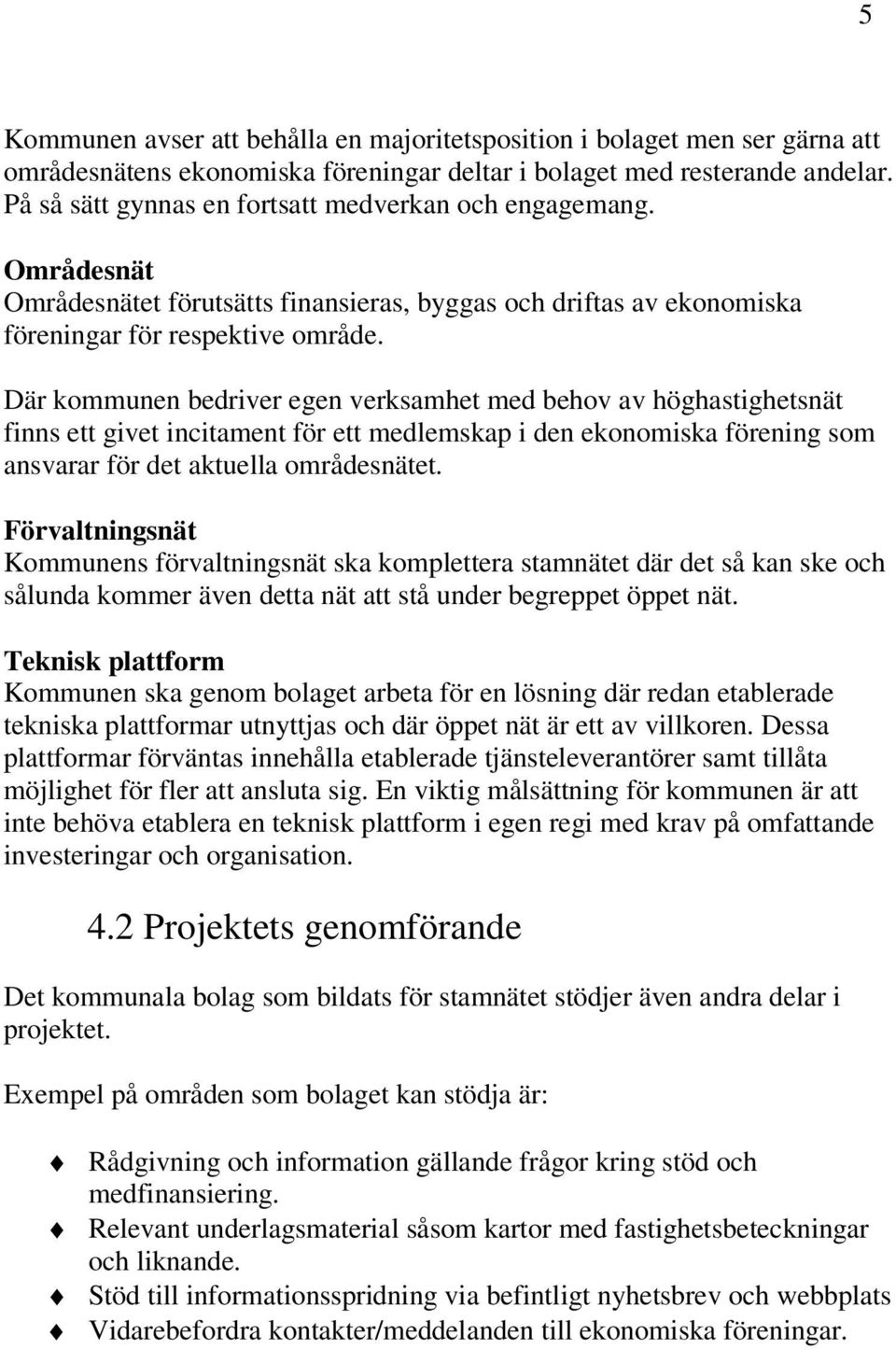 Där kommunen bedriver egen verksamhet med behov av höghastighetsnät finns ett givet incitament för ett medlemskap i den ekonomiska förening som ansvarar för det aktuella områdesnätet.