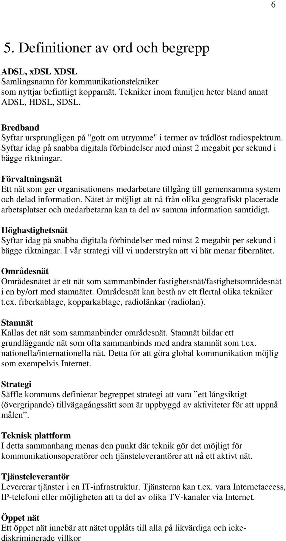 Förvaltningsnät Ett nät som ger organisationens medarbetare tillgång till gemensamma system och delad information.