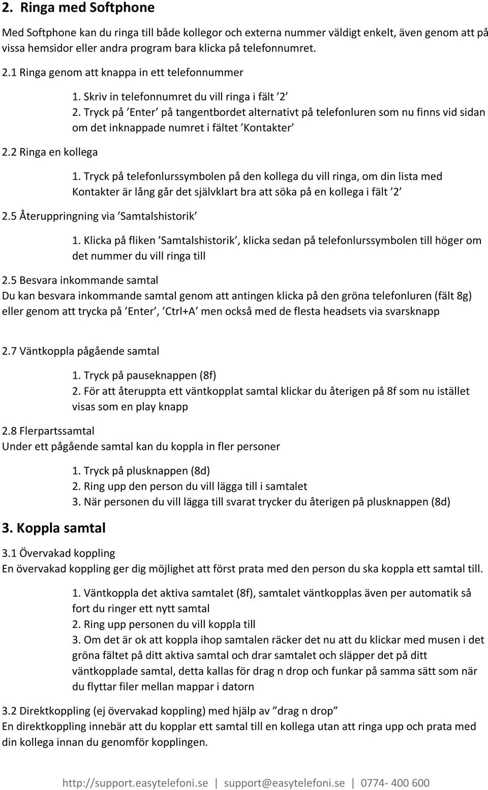 Tryck på Enter på tangentbordet alternativt på telefonluren som nu finns vid sidan om det inknappade numret i fältet Kontakter 1.