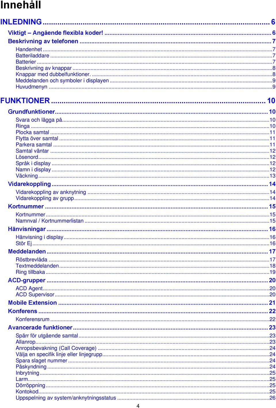 ..11 Samtal väntar...12 Lösenord...12 Språk i display...12 Namn i display...12 Väckning...13 Vidarekoppling... 14 Vidarekoppling av anknytning...14 Vidarekoppling av grupp...14 Kortnummer.