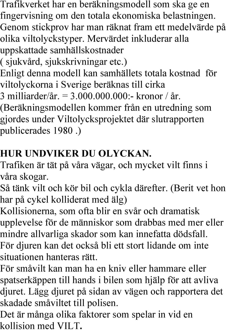 ) Enligt denna modell kan samhällets totala kostnad för viltolyckorna i Sverige beräknas till cirka 3 milliarder/år. = 3.000.000.000:- kronor / år.