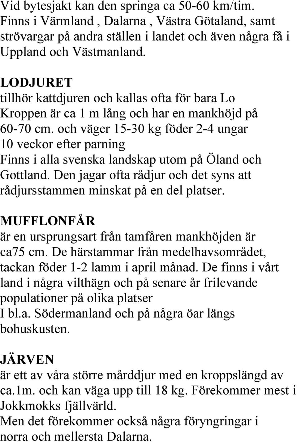 och väger 15-30 kg föder 2-4 ungar 10 veckor efter parning Finns i alla svenska landskap utom på Öland och Gottland. Den jagar ofta rådjur och det syns att rådjursstammen minskat på en del platser.