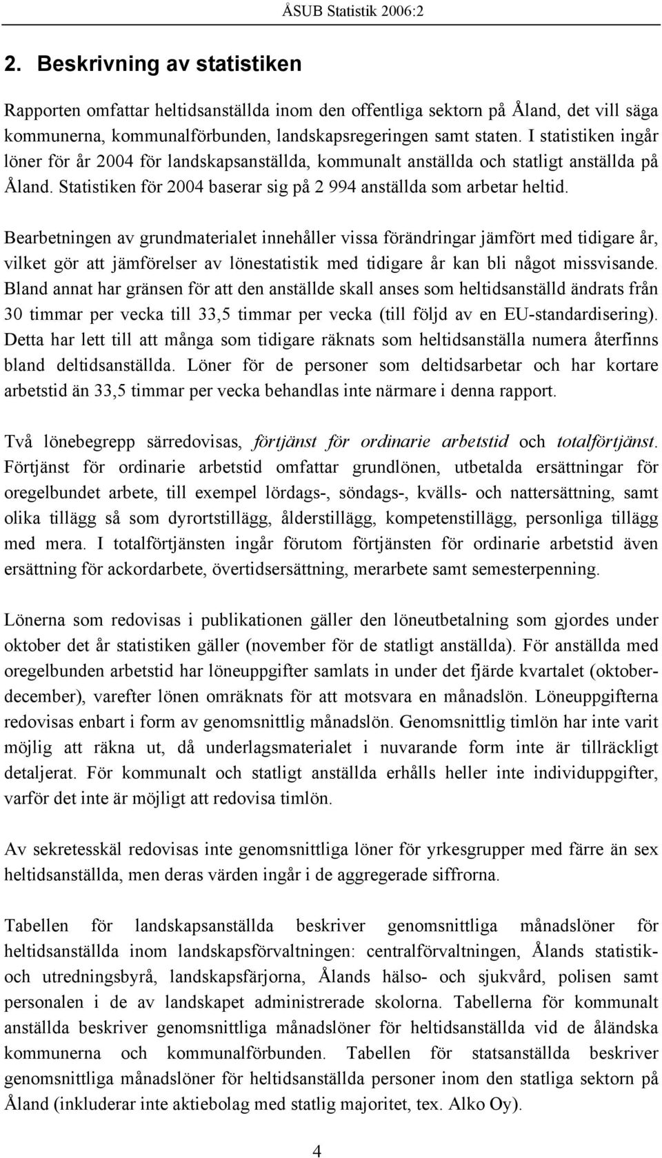Bearbetningen av grundmaterialet innehåller vissa förändringar jämfört med tidigare år, vilket gör att jämförelser av lönestatistik med tidigare år kan bli något missvisande.
