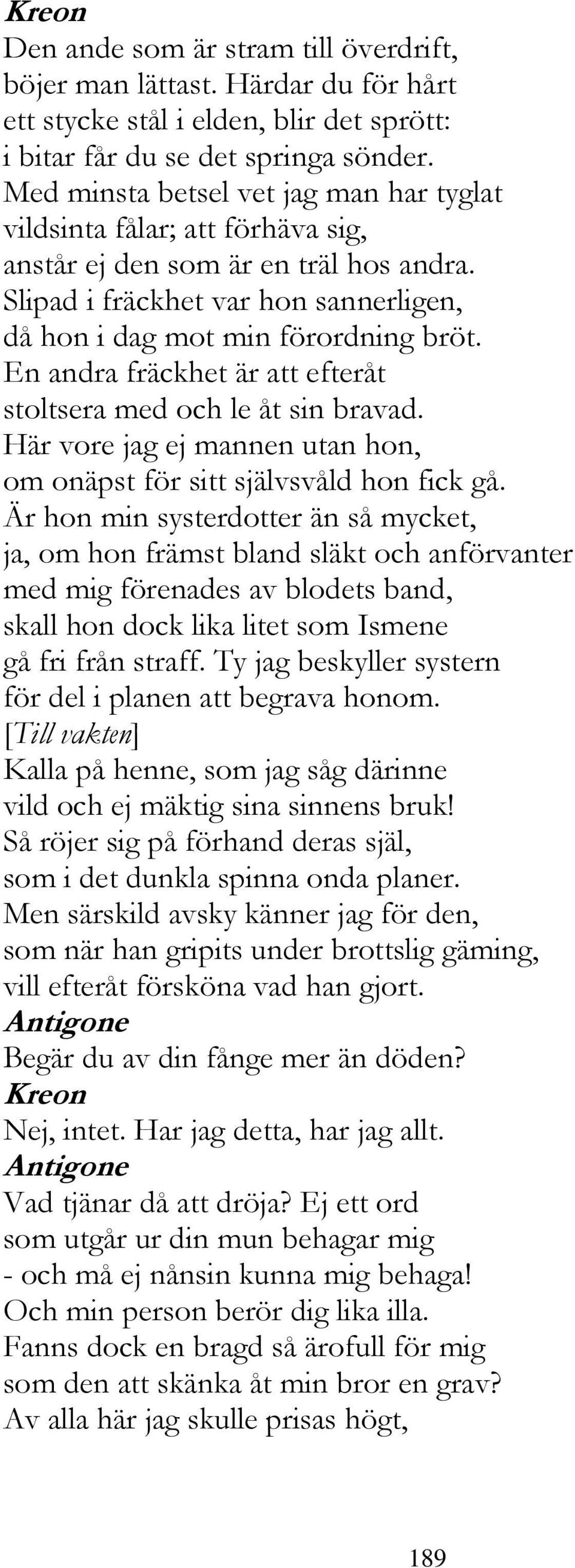 En andra fräckhet är att efteråt stoltsera med och le åt sin bravad. Här vore jag ej mannen utan hon, om onäpst för sitt självsvåld hon fick gå.