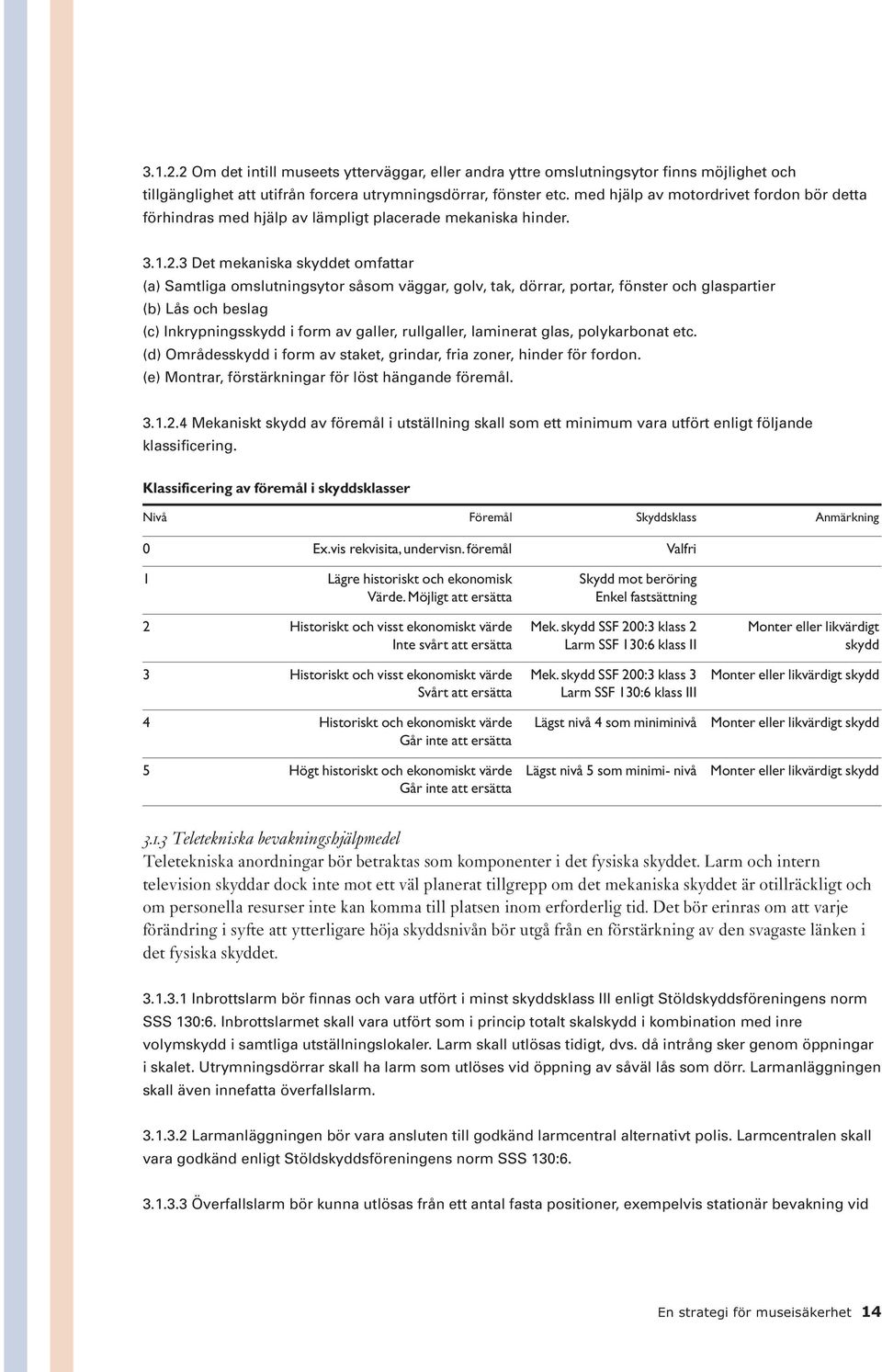 3 Det mekaniska skyddet omfattar (a) Samtliga omslutningsytor såsom väggar, golv, tak, dörrar, portar, fönster och glaspartier (b) Lås och beslag (c) Inkrypningsskydd i form av galler, rullgaller,