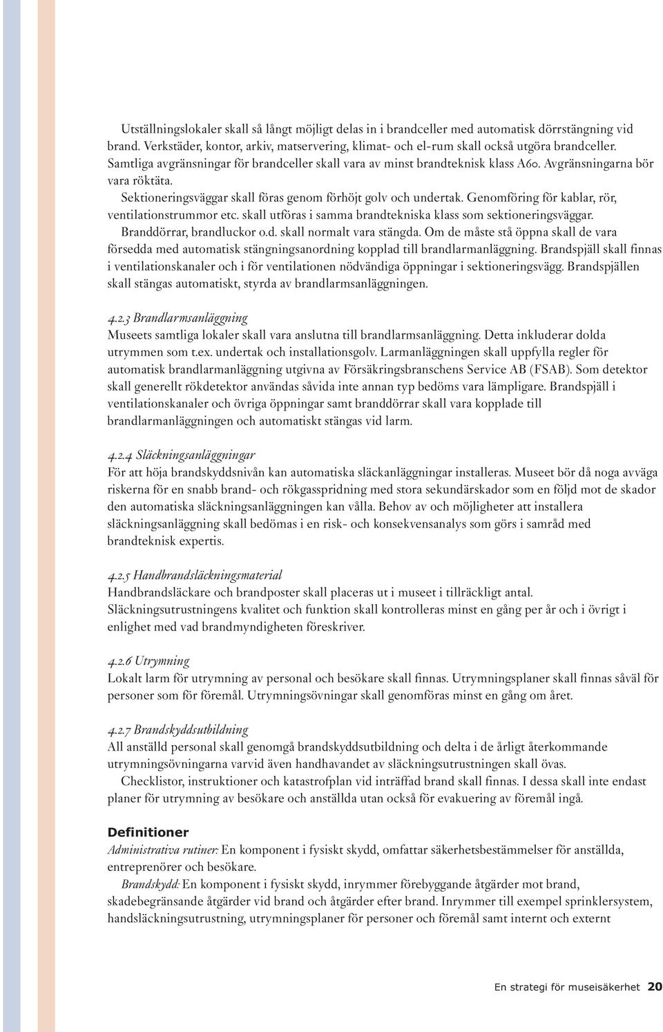 Genomföring för kablar, rör, ventilationstrummor etc. skall utföras i samma brandtekniska klass som sektioneringsväggar. Branddörrar, brandluckor o.d. skall normalt vara stängda.