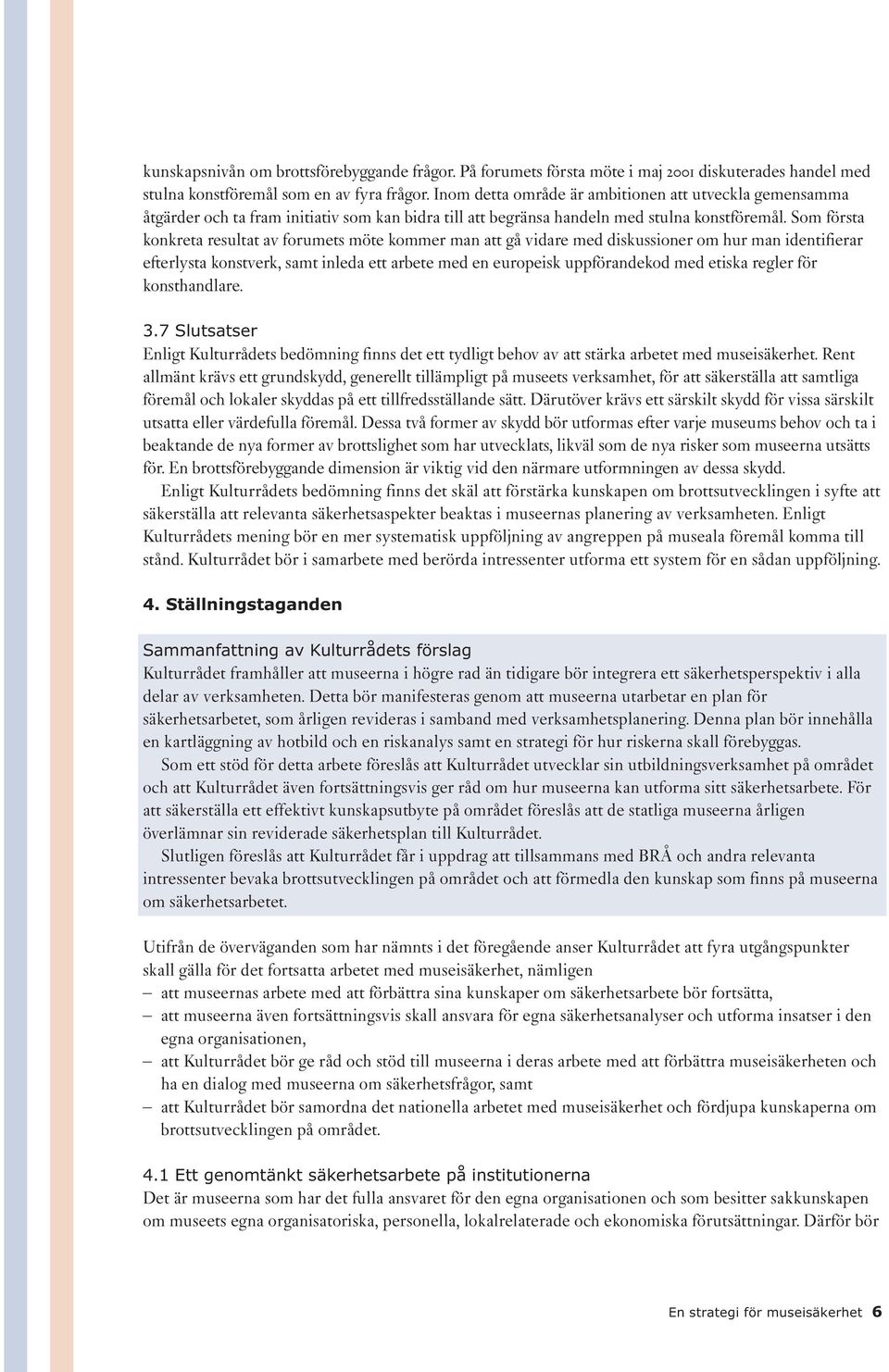 Som första konkreta resultat av forumets möte kommer man att gå vidare med diskussioner om hur man identifierar efterlysta konstverk, samt inleda ett arbete med en europeisk uppförandekod med etiska