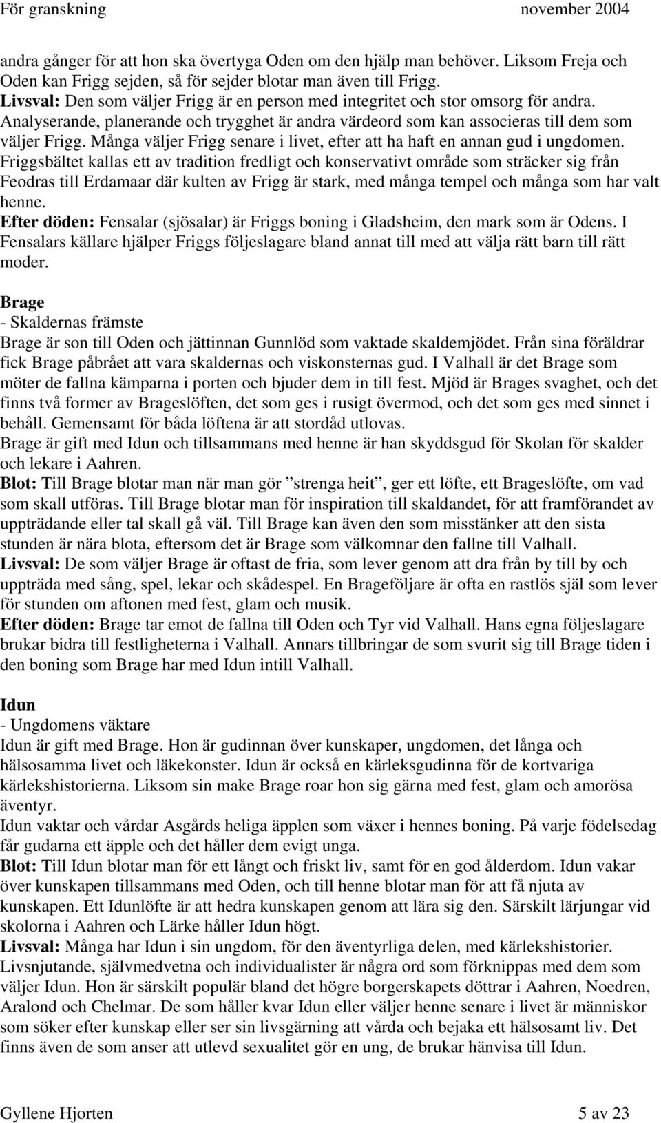 Många väljer Frigg senare i livet, efter att ha haft en annan gud i ungdomen.