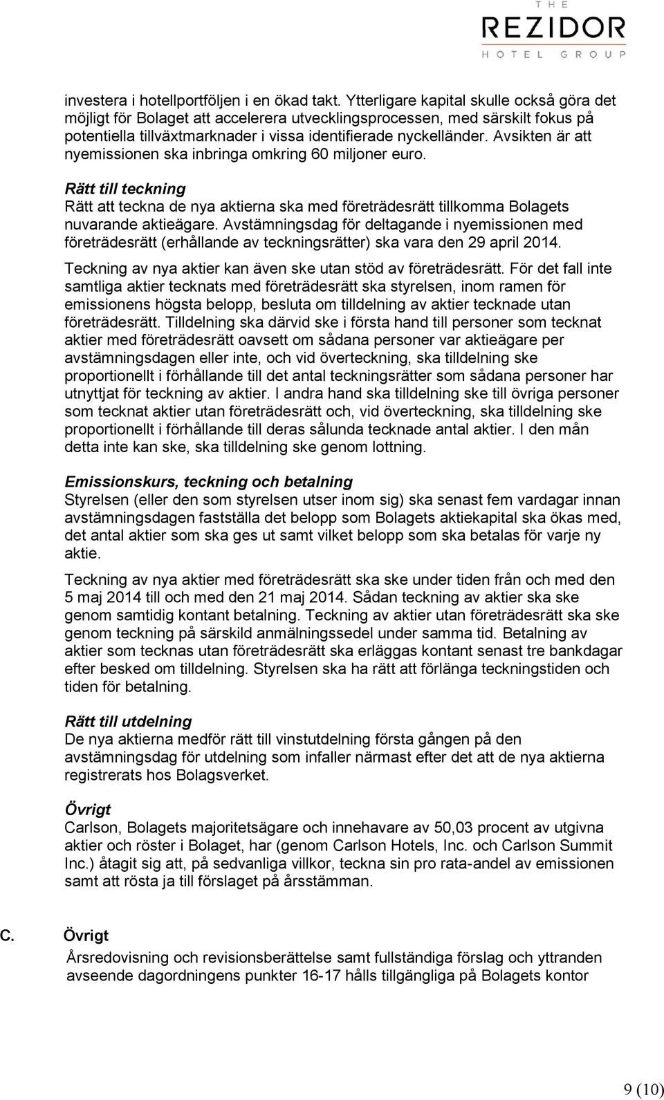 Avsikten är att nyemissionen ska inbringa omkring 60 miljoner euro. Rätt till teckning Rätt att teckna de nya aktierna ska med företrädesrätt tillkomma Bolagets nuvarande aktieägare.