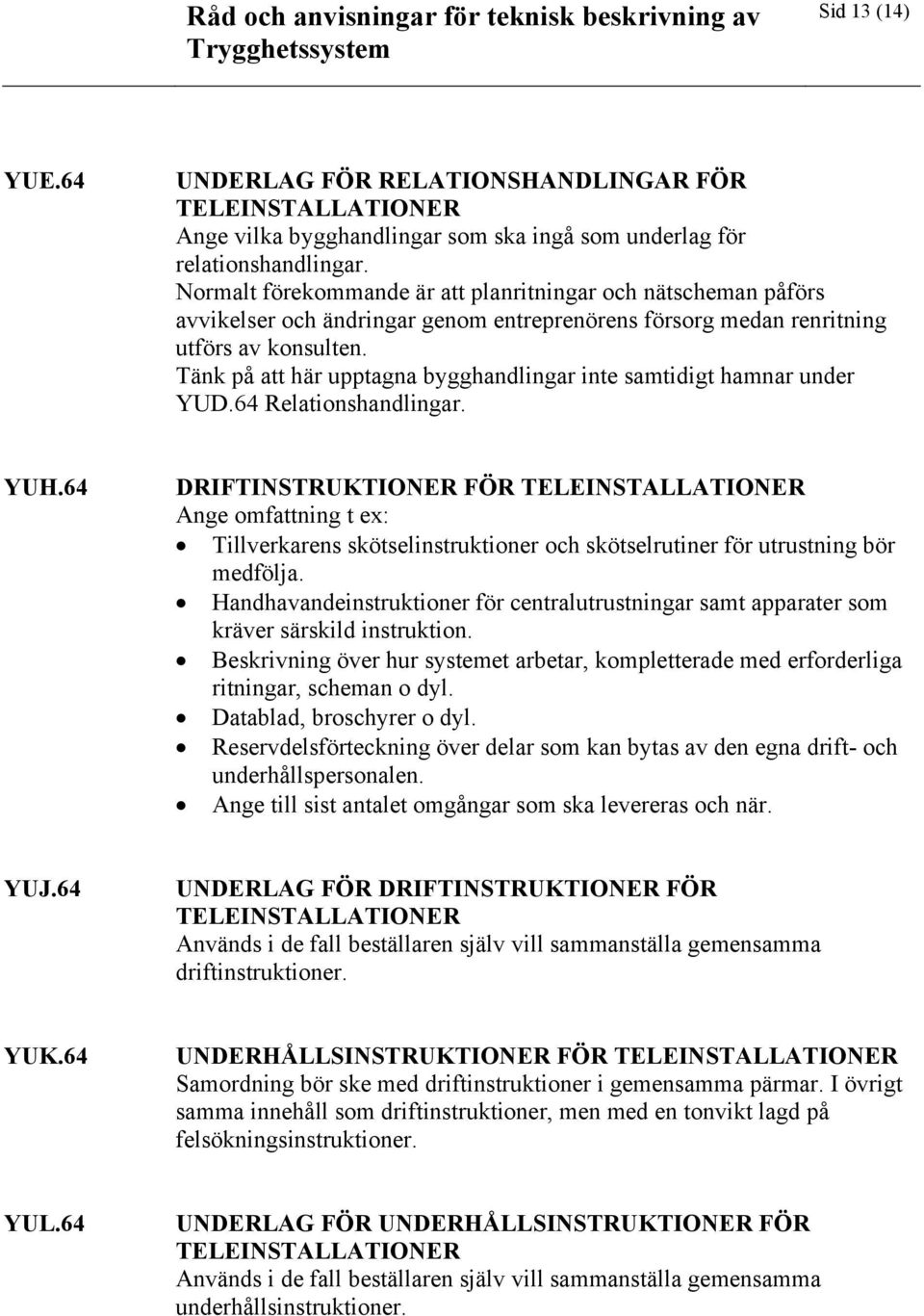 Tänk på att här upptagna bygghandlingar inte samtidigt hamnar under YUD.64 Relationshandlingar. YUH.