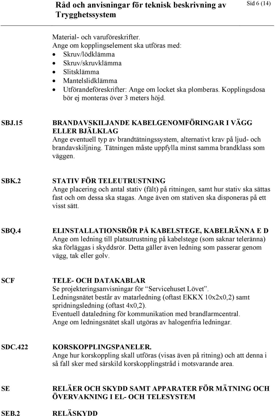 15 BRANDAVSKILJANDE KABELGENOMFÖRINGAR I VÄGG ELLER BJÄLKLAG Ange eventuell typ av brandtätningssystem, alternativt krav på ljud- och brandavskiljning.