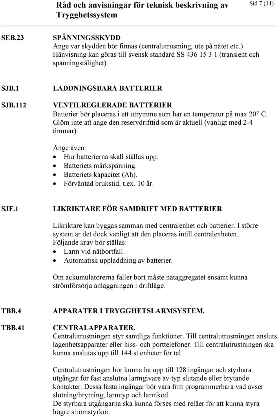 Glöm inte att ange den reservdrifttid som är aktuell (vanligt med 2-4 timmar) Ange även: Hur batterierna skall ställas upp. Batteriets märkspänning. Batteriets kapacitet (Ah). Förväntad brukstid, t.
