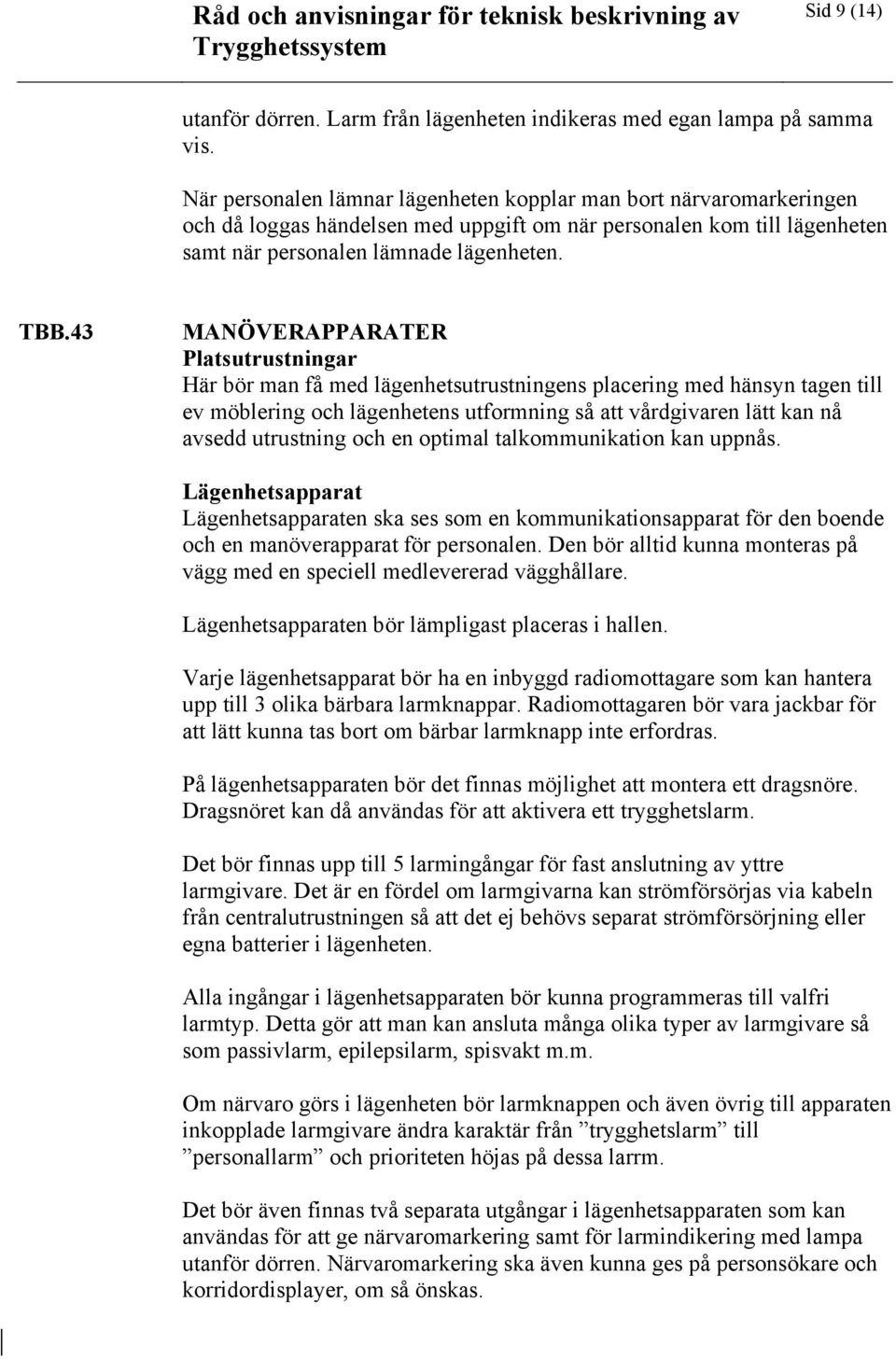 43 MANÖVERAPPARATER Platsutrustningar Här bör man få med lägenhetsutrustningens placering med hänsyn tagen till ev möblering och lägenhetens utformning så att vårdgivaren lätt kan nå avsedd