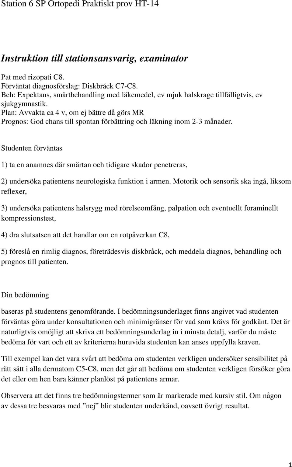 Plan: Avvakta ca 4 v, om ej bättre då görs MR Prognos: God chans till spontan förbättring och läkning inom 2-3 månader.