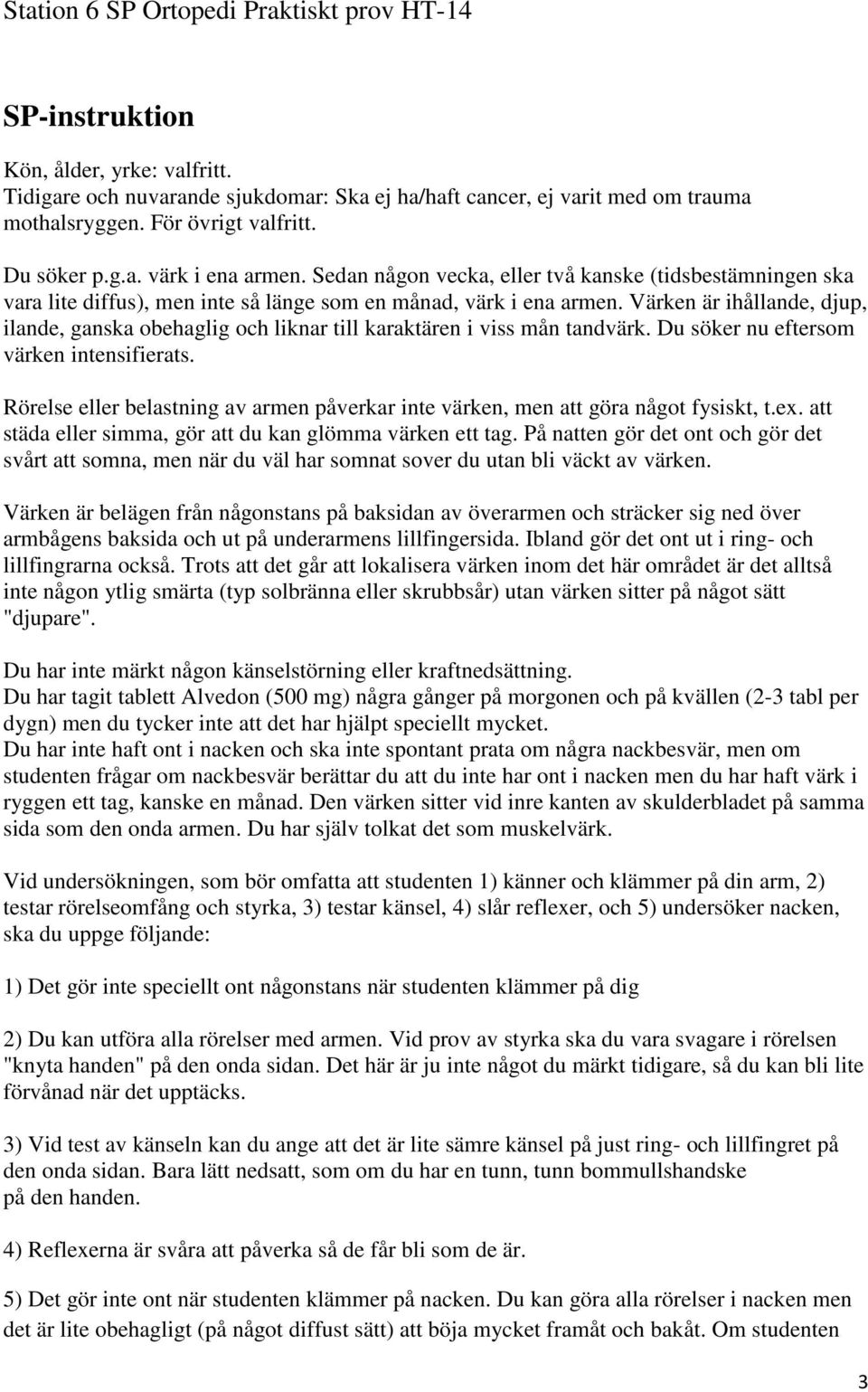 Värken är ihållande, djup, ilande, ganska obehaglig och liknar till karaktären i viss mån tandvärk. Du söker nu eftersom värken intensifierats.