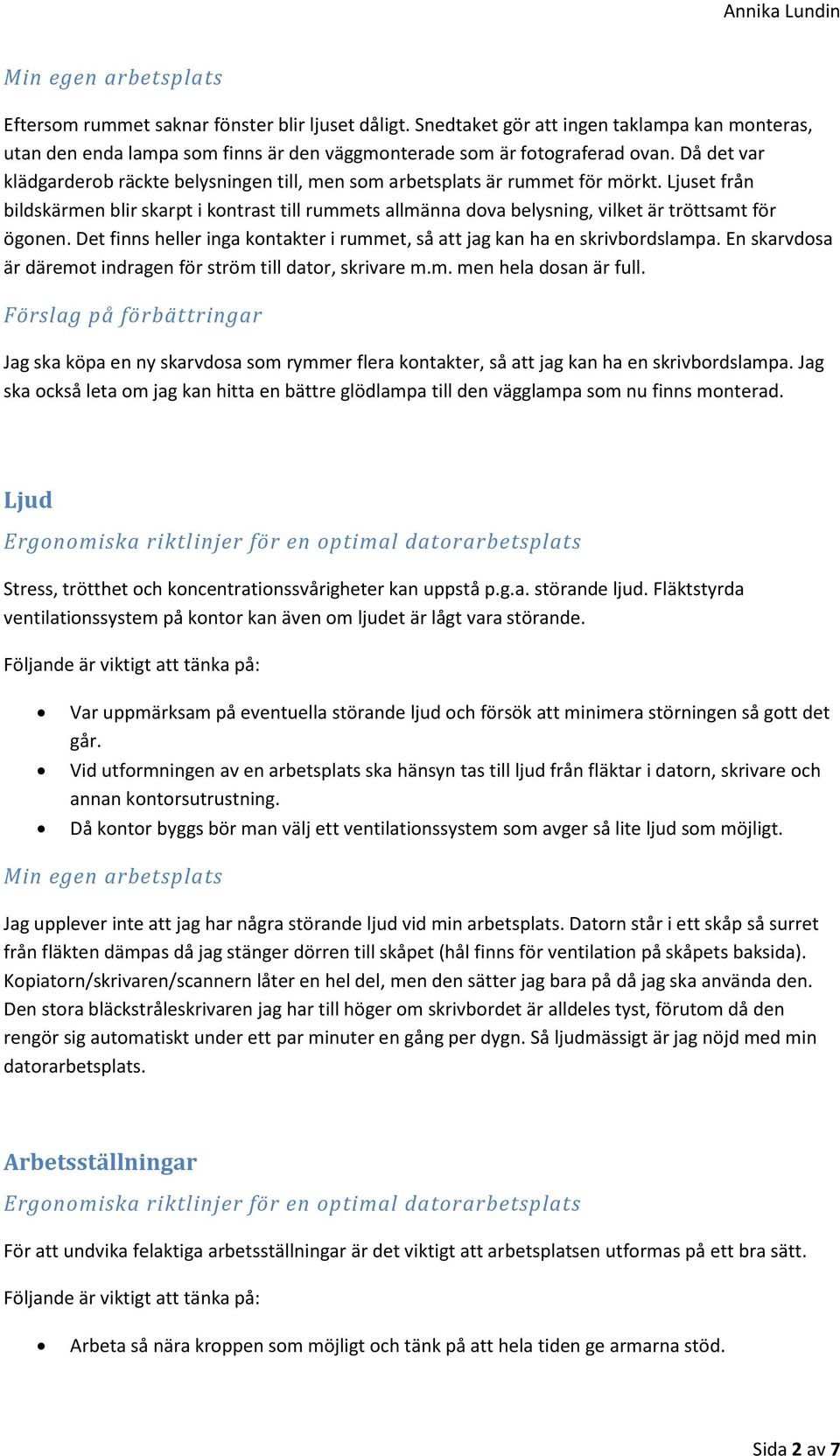 Ljuset från bildskärmen blir skarpt i kontrast till rummets allmänna dova belysning, vilket är tröttsamt för ögonen. Det finns heller inga kontakter i rummet, så att jag kan ha en skrivbordslampa.
