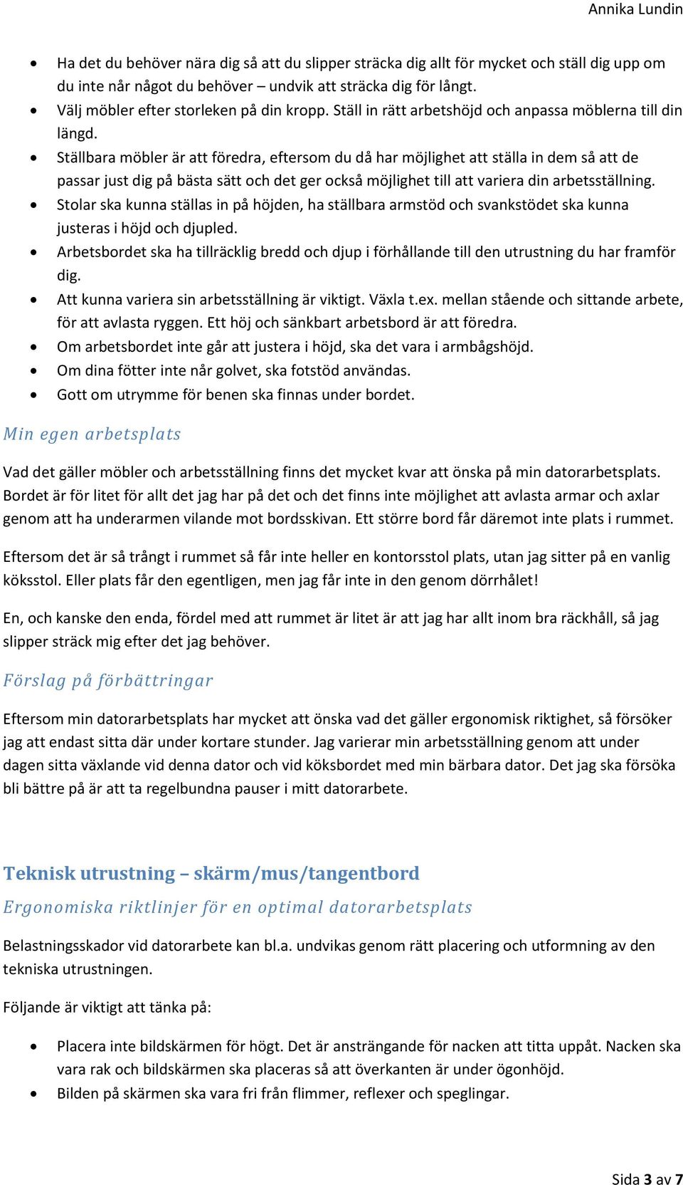 Ställbara möbler är att föredra, eftersom du då har möjlighet att ställa in dem så att de passar just dig på bästa sätt och det ger också möjlighet till att variera din arbetsställning.