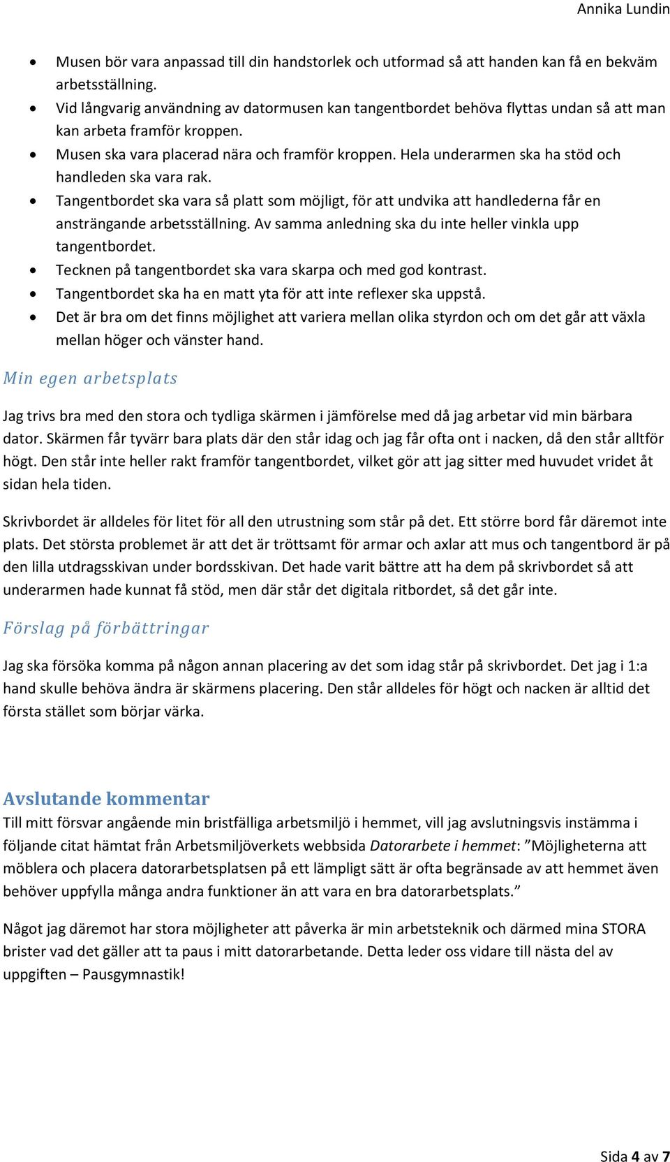 Hela underarmen ska ha stöd och handleden ska vara rak. Tangentbordet ska vara så platt som möjligt, för att undvika att handlederna får en ansträngande arbetsställning.