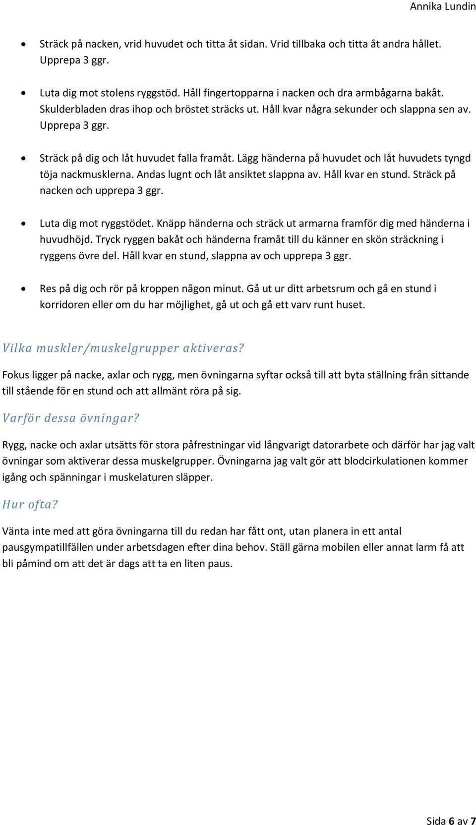 Lägg händerna på huvudet och låt huvudets tyngd töja nackmusklerna. Andas lugnt och låt ansiktet slappna av. Håll kvar en stund. Sträck på nacken och upprepa 3 ggr. Luta dig mot ryggstödet.