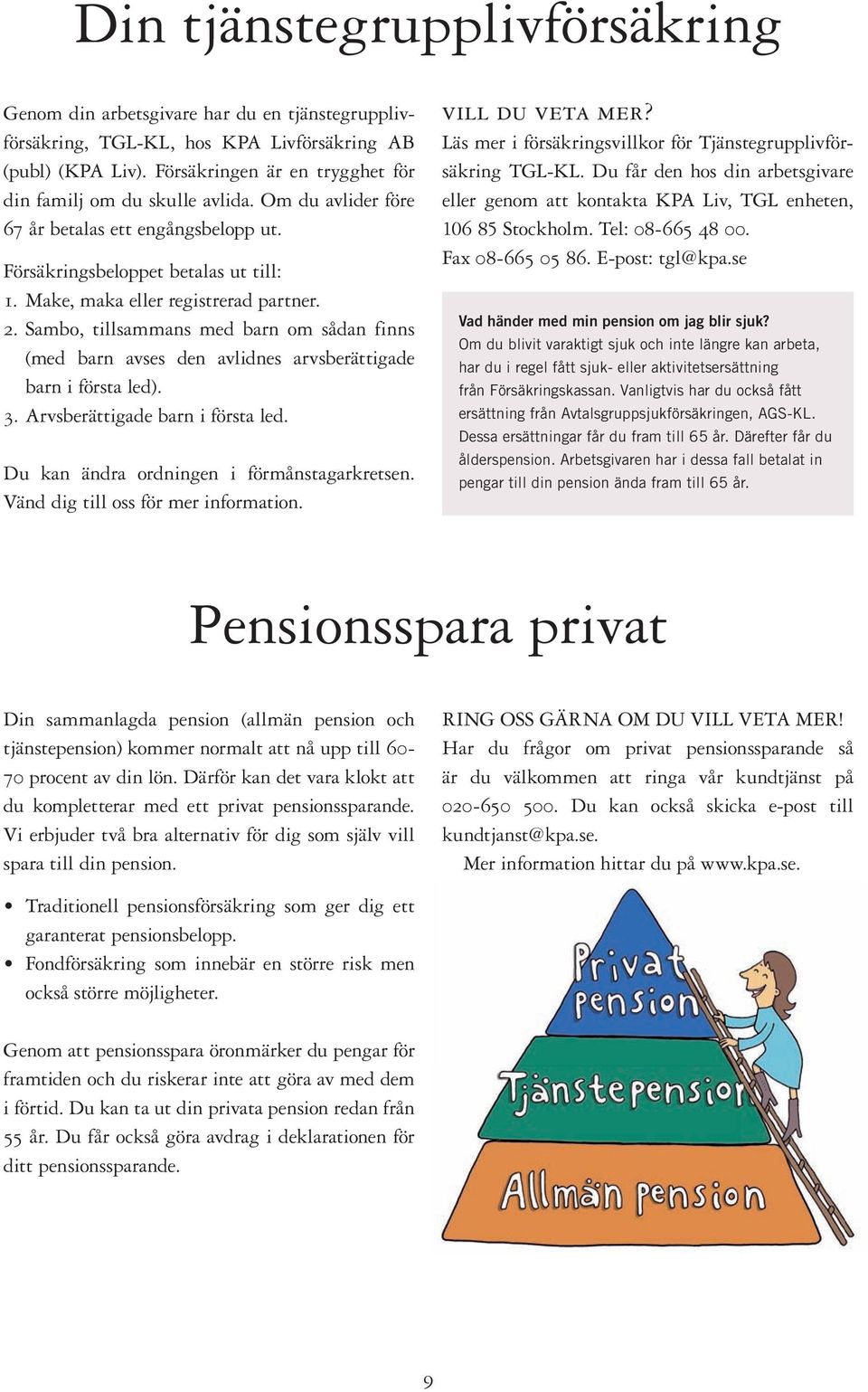 Sambo, tillsammans med barn om sådan finns (med barn avses den avlidnes arvsberättigade barn i första led). 3. Arvsberättigade barn i första led. Du kan ändra ordningen i förmånstagarkretsen.