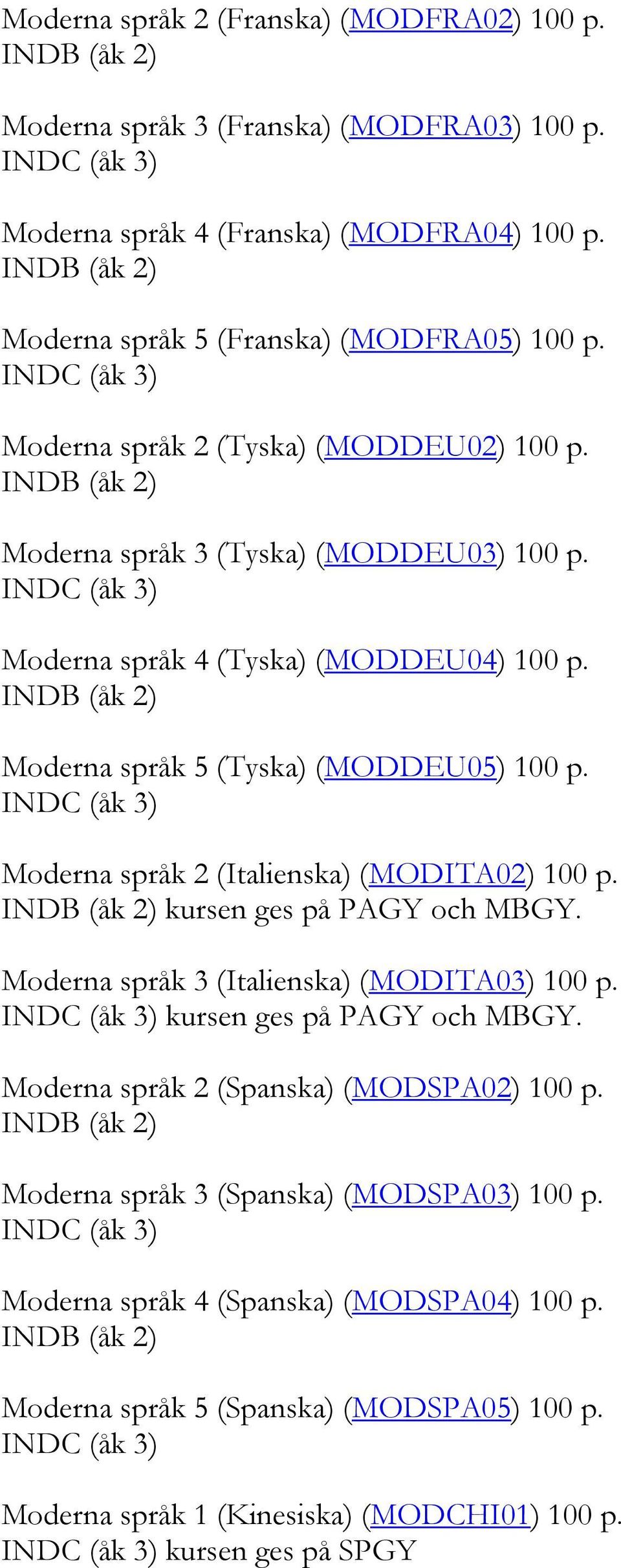Moderna språk 2 (Italienska) (MODITA02) 100 p. kursen ges på PAGY och MBGY. Moderna språk 3 (Italienska) (MODITA03) 100 p. kursen ges på PAGY och MBGY. Moderna språk 2 (Spanska) (MODSPA02) 100 p.