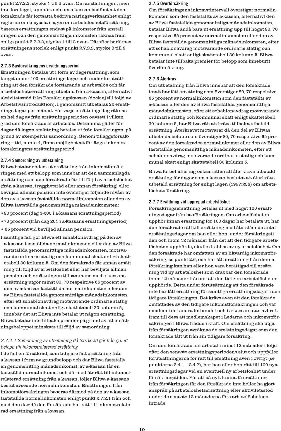 ersättningen endast på inkomster från anställningen och den genomsnittliga inkomsten räknas fram enligt punkt 2.7.2.2, stycke 1 till 2 ovan. Därefter beräknas ersättningens storlek enligt punkt 2.7.2.2, stycke 3 till 8 ovan.