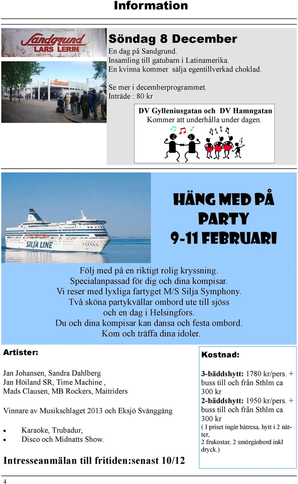 Vi reser med lyxliga fartyget M/S Silja Symphony. Två sköna partykvällar ombord ute till sjöss och en dag i Helsingfors. Du och dina kompisar kan dansa och festa ombord. Kom och träffa dina idoler.