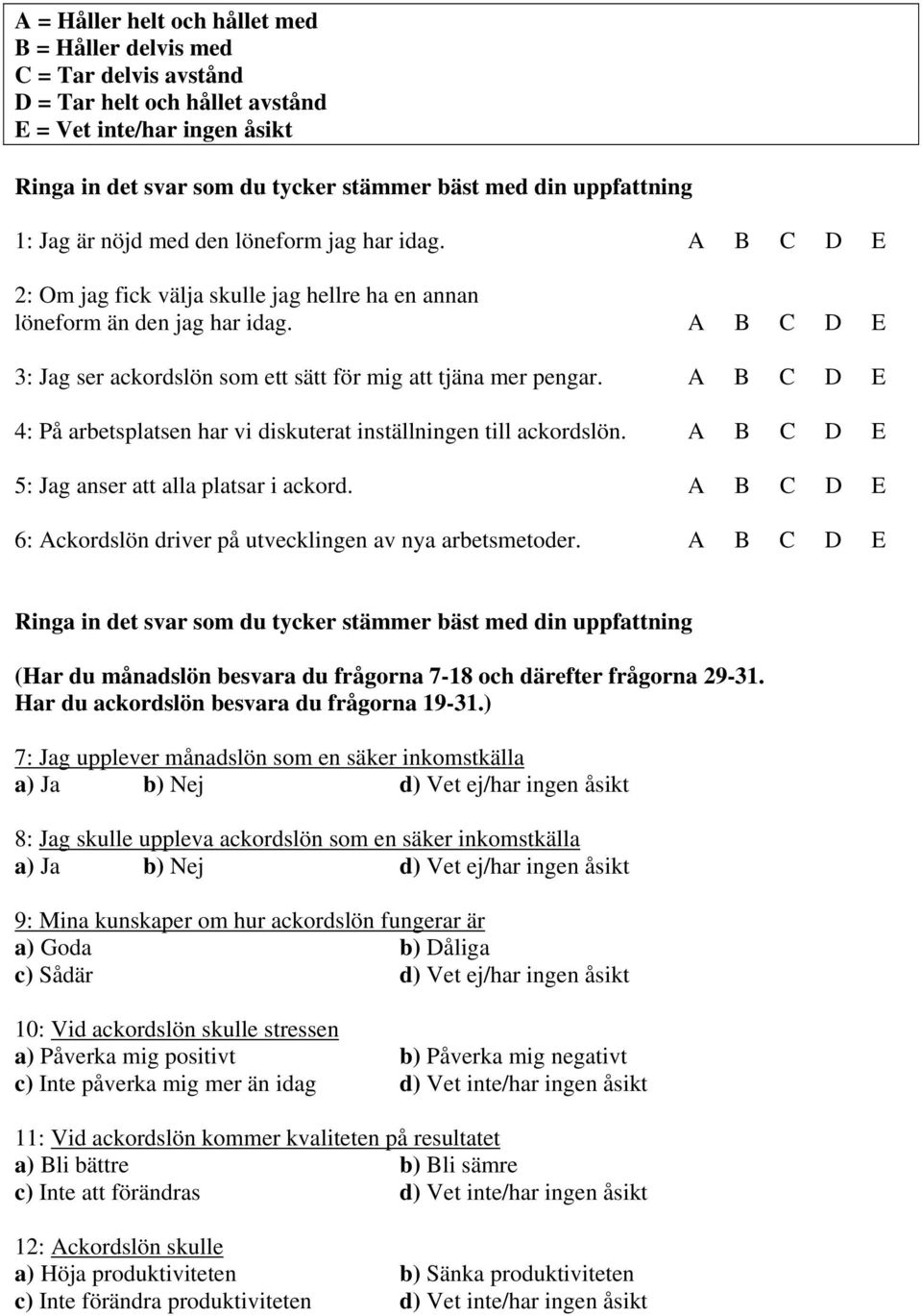 A B C D E : Jag ser ackordslön som ett sätt för mig att tjäna mer pengar. A B C D E : På arbetsplatsen har vi diskuterat inställningen till ackordslön. A B C D E : Jag anser att alla platsar i ackord.