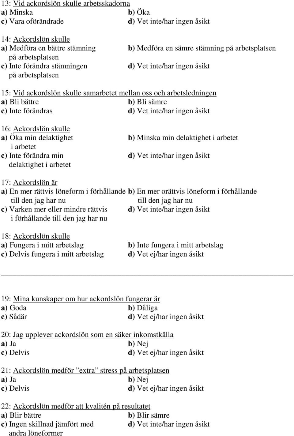 förändras d) Vet inte/har ingen åsikt : Ackordslön skulle a) Öka min delaktighet b) Minska min delaktighet i arbetet i arbetet c) Inte förändra min d) Vet inte/har ingen åsikt delaktighet i arbetet :