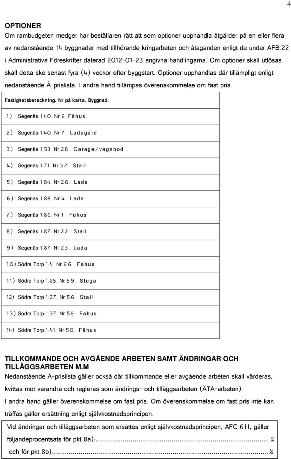 Optioner upphandlas där tillämpligt enligt nedanstående À-prislista. I andra hand tillämpas överenskommelse om fast pris. Fastighetsbeteckning. Nr på karta. Byggnad. 1) Segenäs 1:40. Nr 6.