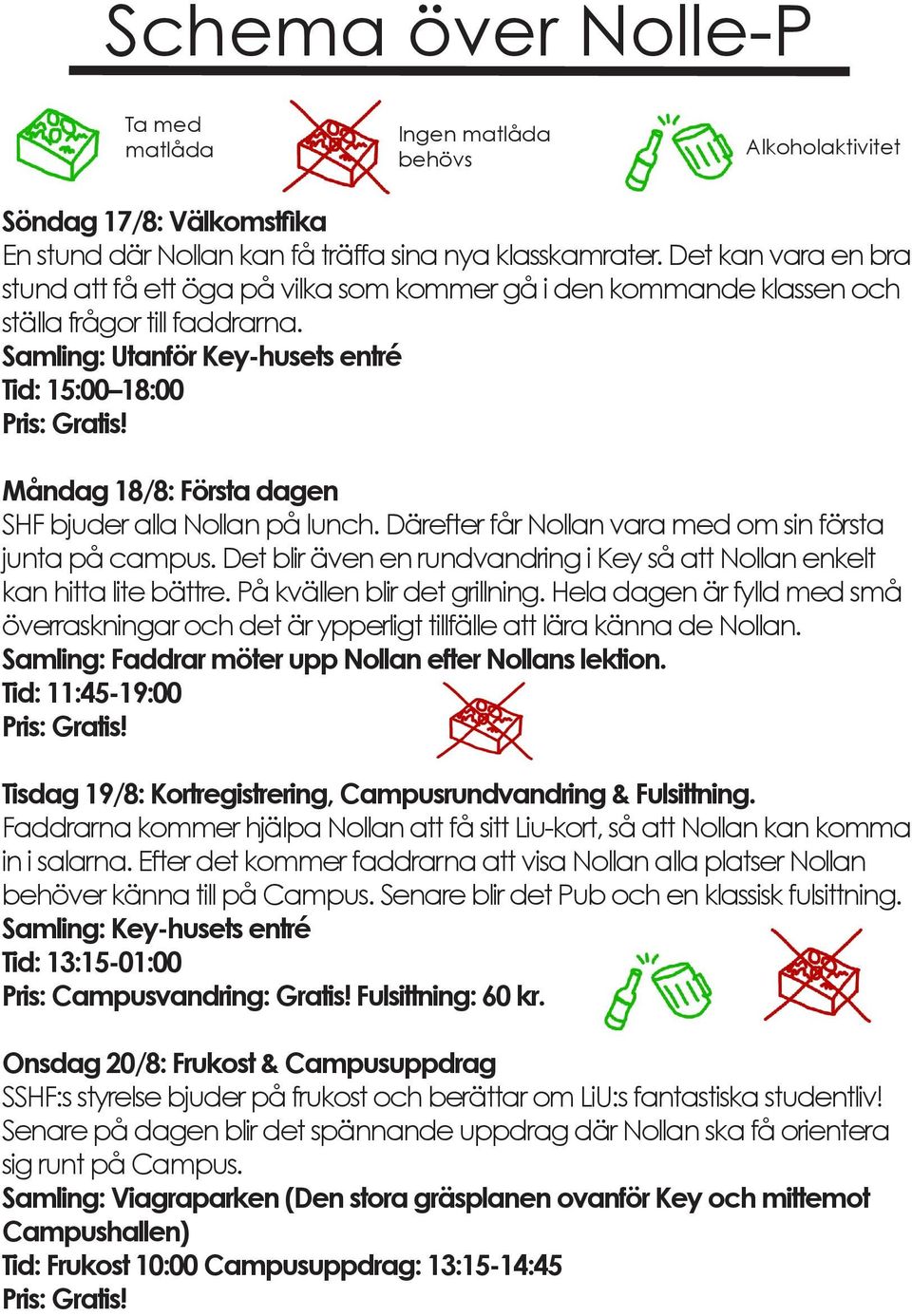 Måndag 18/8: Första dagen SHF bjuder alla Nollan på lunch. Därefter får Nollan vara med om sin första junta på campus. Det blir även en rundvandring i Key så att Nollan enkelt kan hitta lite bättre.