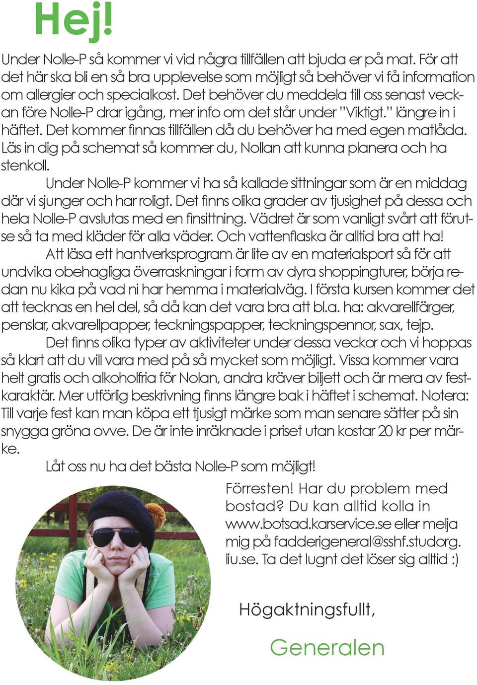 Läs in dig på schemat så kommer du, Nollan att kunna planera och ha stenkoll. Under Nolle-P kommer vi ha så kallade sittningar som är en middag där vi sjunger och har roligt.
