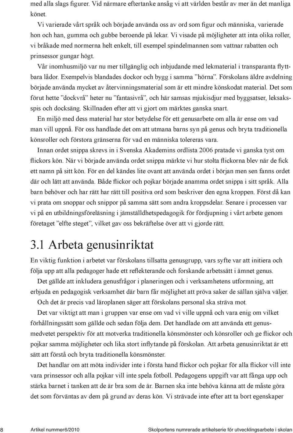 Exempelvis blandades dockor och bygg i samma hörna. Förskolans äldre avdelning började använda mycket av återvinningsmaterial som är ett mindre könskodat material.