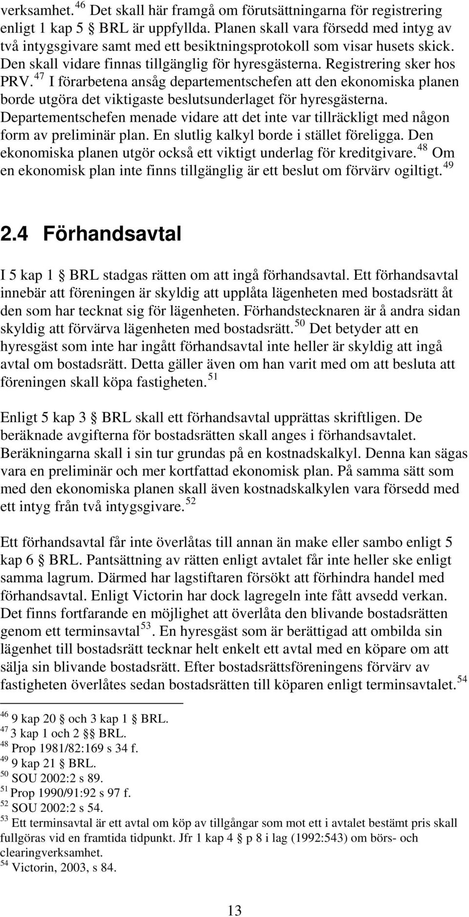 47 I förarbetena ansåg departementschefen att den ekonomiska planen borde utgöra det viktigaste beslutsunderlaget för hyresgästerna.