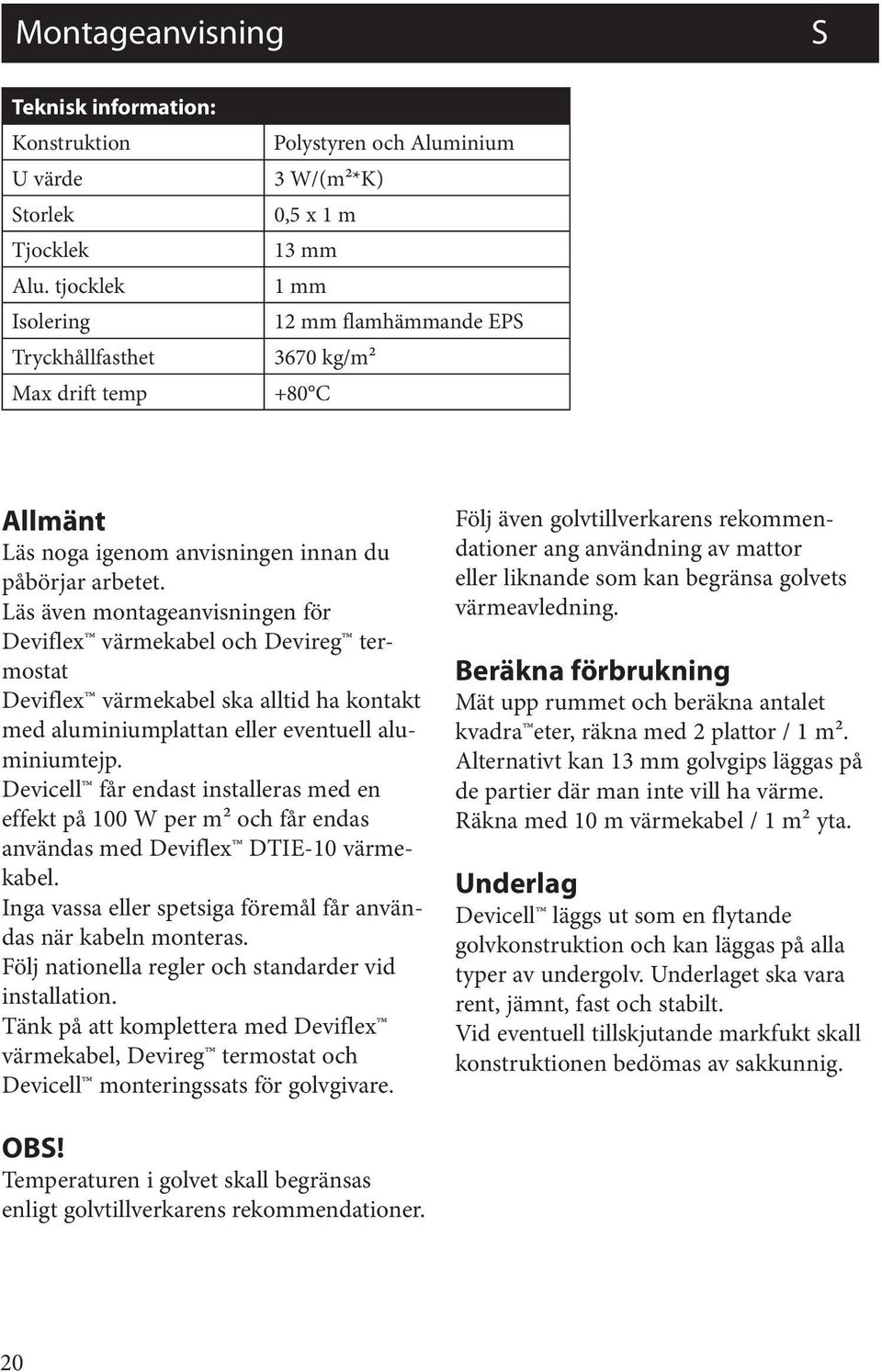 påbörjar arbetet. Läs även montageanvisningen för Deviflex värmekabel och Devireg termostat Deviflex värmekabel ska alltid ha kontakt med aluminiumplattan eller eventuell aluminiumtejp.