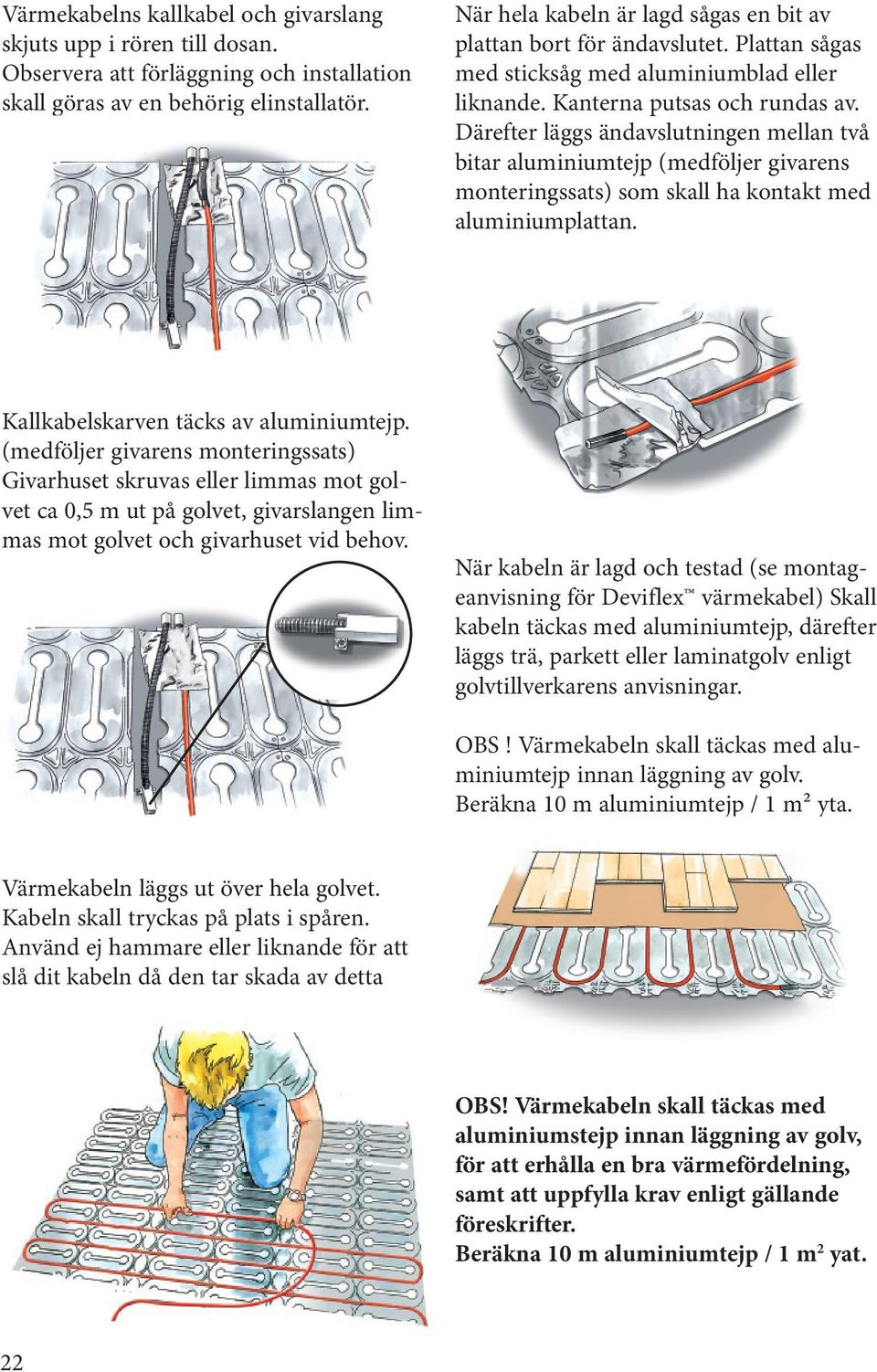 Därefter läggs ändavslutningen mellan två bitar aluminiumtejp (medföljer givarens monteringssats) som skall ha kontakt med aluminiumplattan. Kallkabelskarven täcks av aluminiumtejp.