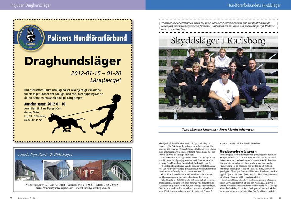 Skyddsläger i Karlsborg Draghundsläger 2012-01-15 01-20 Långberget Hundförarförbundet och jag hälsar alla hjärtligt välkomna till ett läger utöver det vanliga med snö, förhoppningsvis en del sol samt