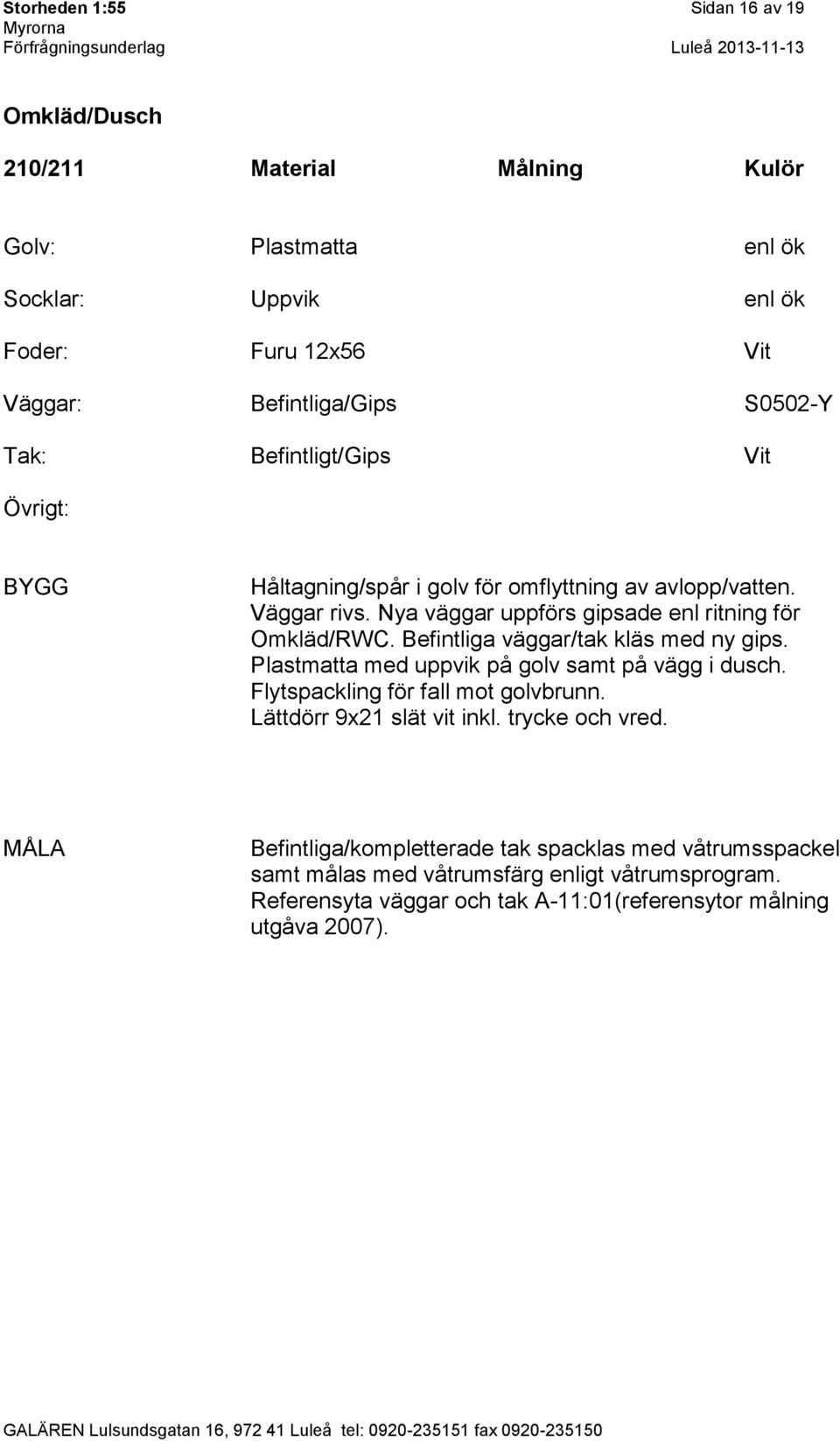 Befintliga väggar/tak kläs med ny gips. Plastmatta med uppvik på golv samt på vägg i dusch. Flytspackling för fall mot golvbrunn. Lättdörr 9x21 slät vit inkl.