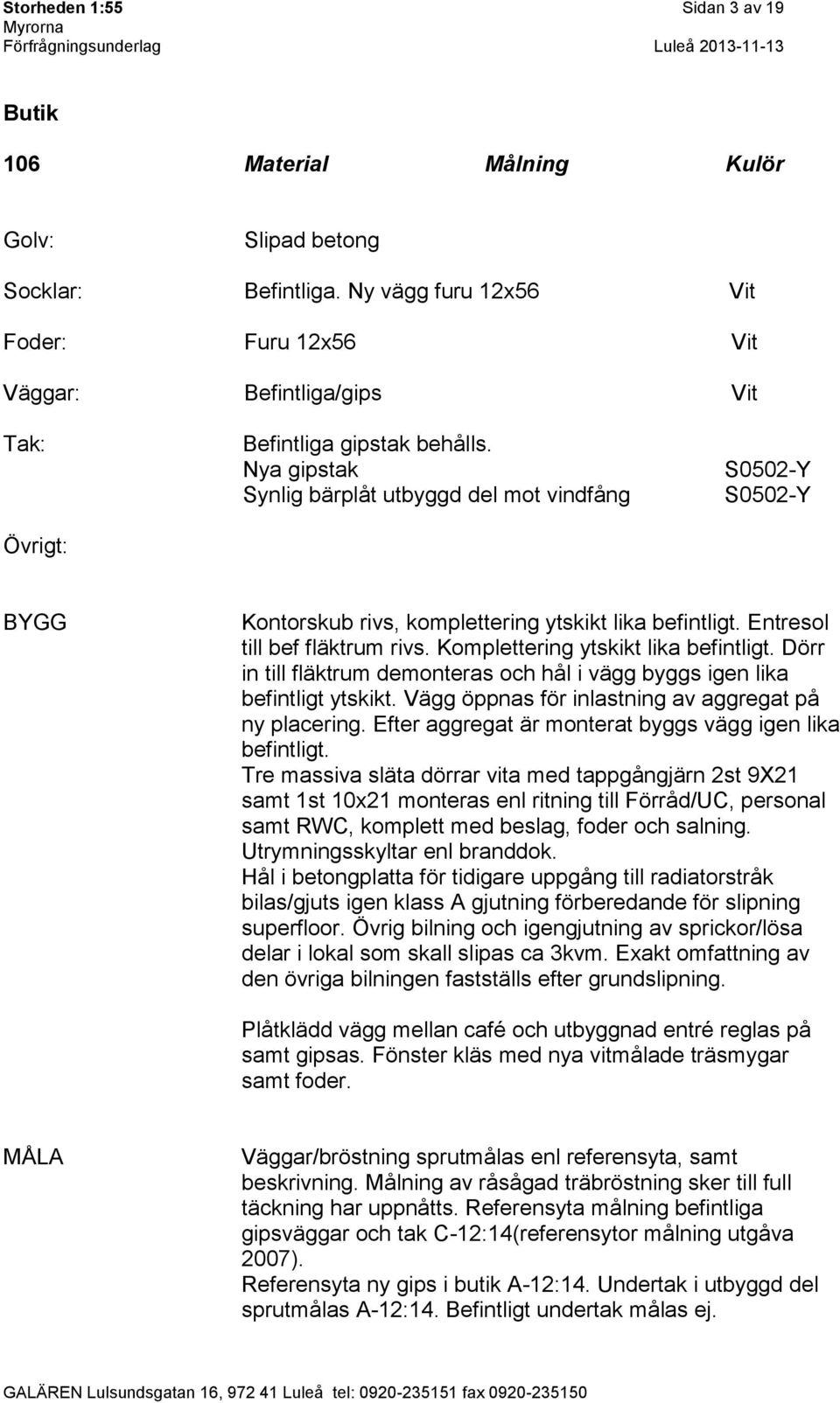 Dörr in till fläktrum demonteras och hål i vägg byggs igen lika befintligt ytskikt. Vägg öppnas för inlastning av aggregat på ny placering. Efter aggregat är monterat byggs vägg igen lika befintligt.