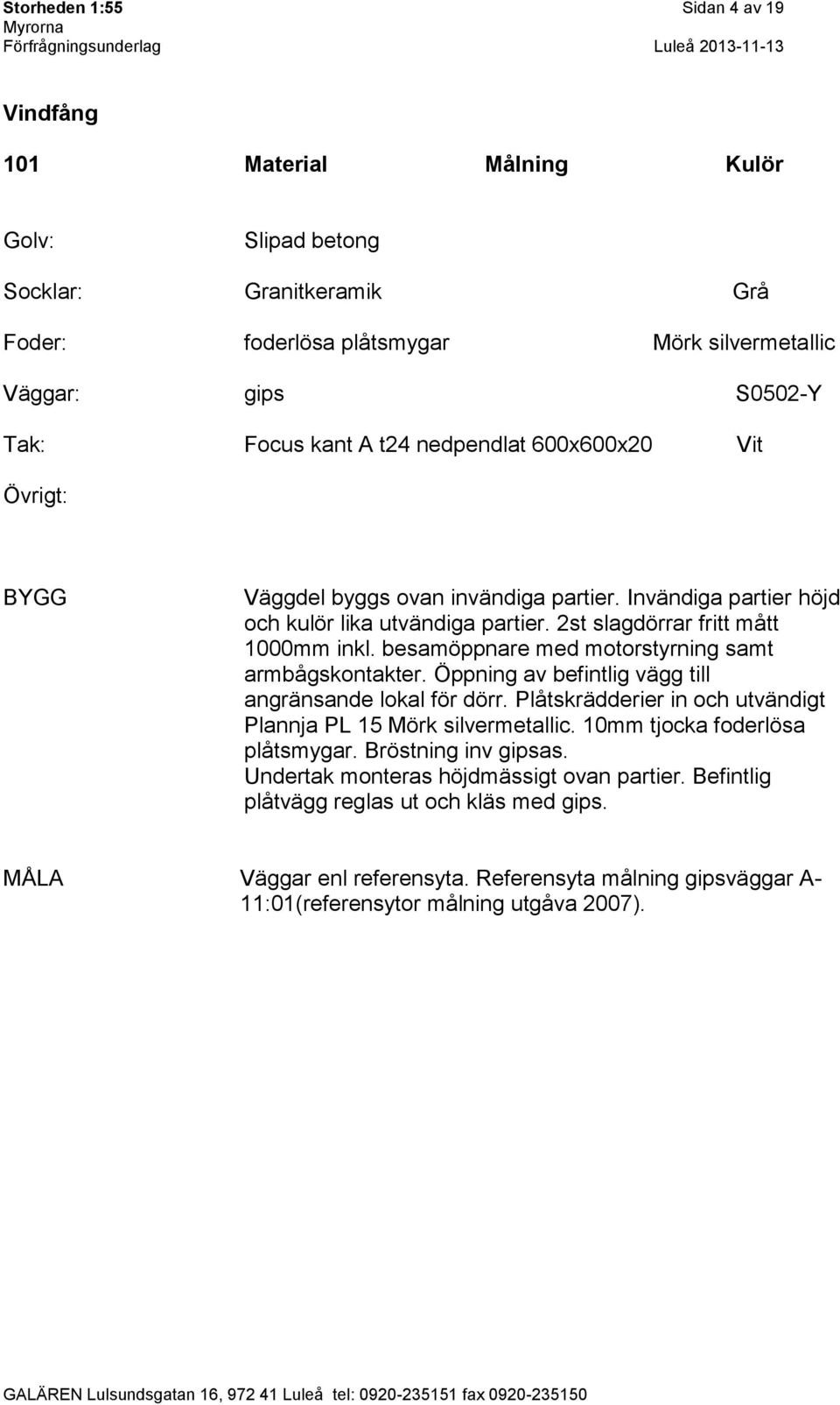 besamöppnare med motorstyrning samt armbågskontakter. Öppning av befintlig vägg till angränsande lokal för dörr. Plåtskrädderier in och utvändigt Plannja PL 15 Mörk silvermetallic.