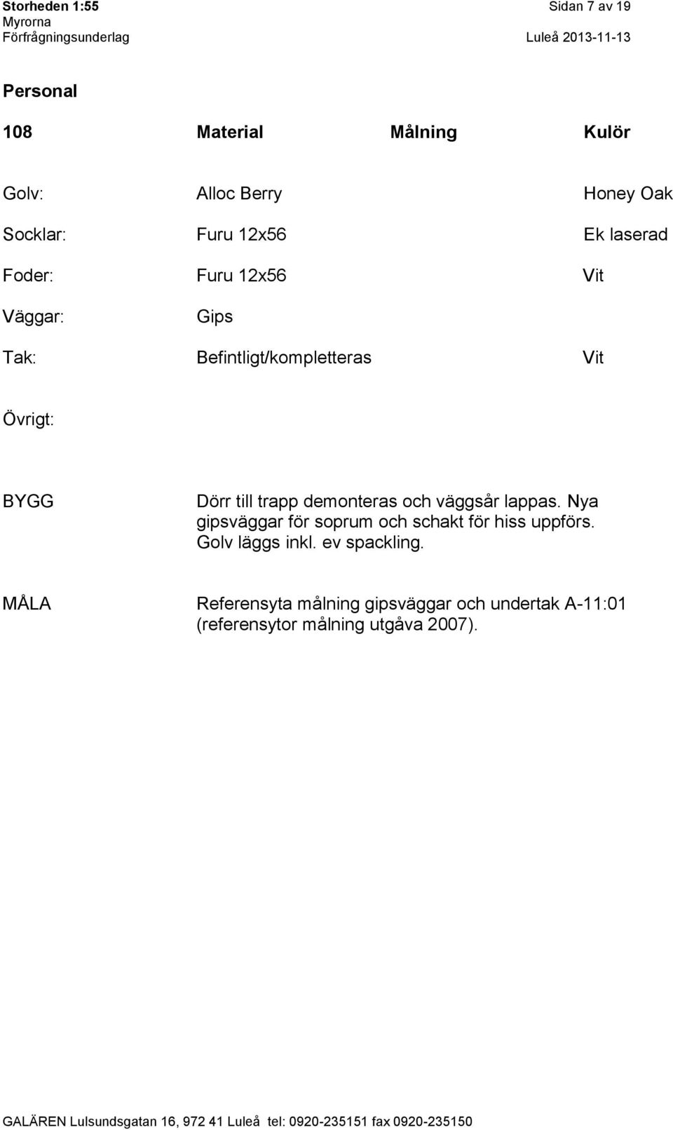 demonteras och väggsår lappas. Nya gipsväggar för soprum och schakt för hiss uppförs.