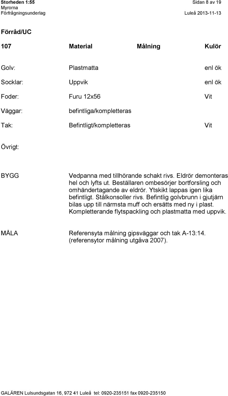 Beställaren ombesörjer bortforsling och omhändertagande av eldrör. Ytskikt lappas igen lika befintligt. Stålkonsoller rivs.